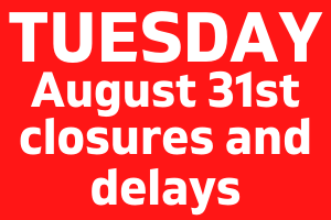 Closures and Delays – Tuesday August 31